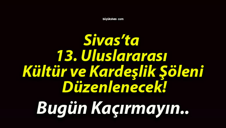Sivas’ta 13. Uluslararası Kültür ve Kardeşlik Şöleni Düzenlenecek!