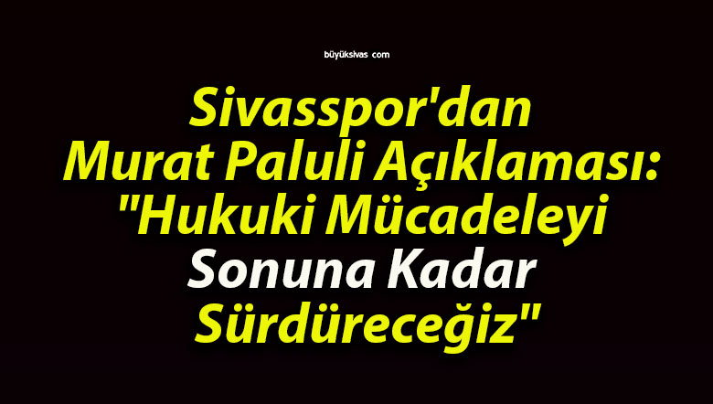 Sivasspor’dan Murat Paluli Açıklaması: “Hukuki Mücadeleyi Sonuna Kadar Sürdüreceğiz”
