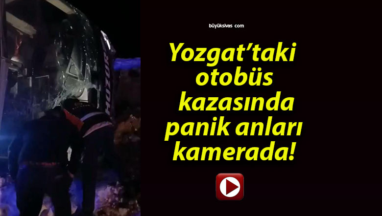 Yozgat’taki otobüs kazasında panik anları kamerada!