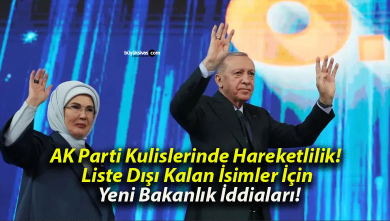 AK Parti Kulislerinde Hareketlilik! Liste Dışı Kalan İsimler İçin Yeni Bakanlık İddiaları!