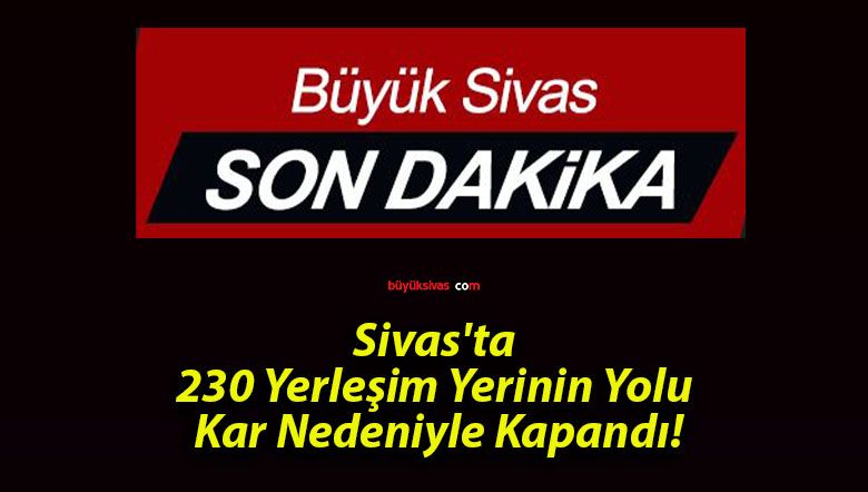 Sivas’ta 230 Yerleşim Yerinin Yolu Kar Nedeniyle Kapandı!