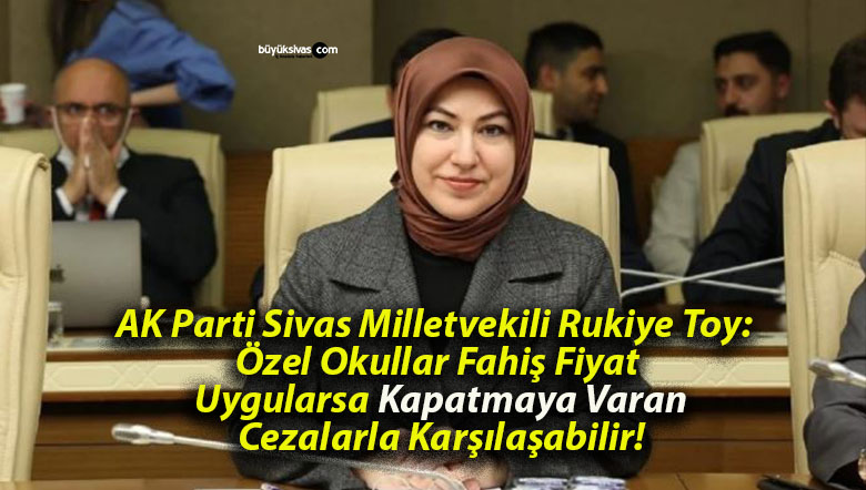 AK Parti Sivas Milletvekili Rukiye Toy: Özel Okullar Fahiş Fiyat Uygularsa Kapatmaya Varan Cezalarla Karşılaşabilir!