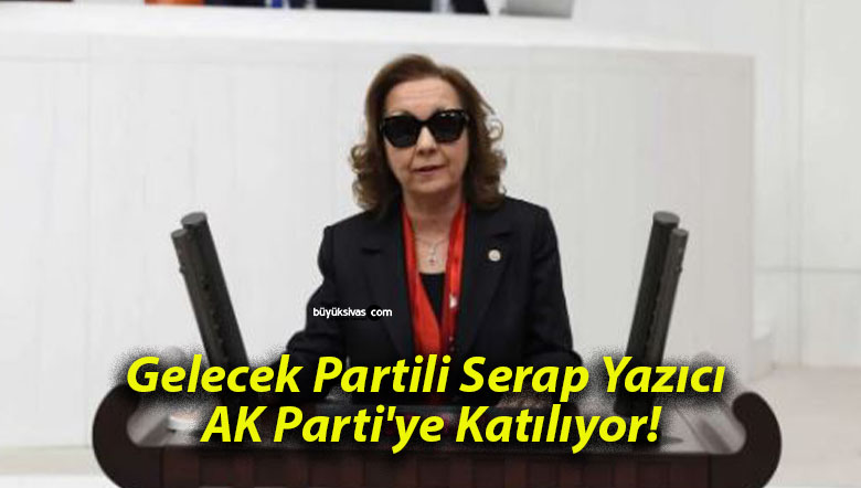 Gelecek Partili Serap Yazıcı AK Parti’ye Katılıyor!