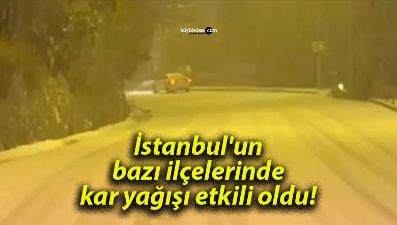 İstanbul’un bazı ilçelerinde kar yağışı etkili oldu!