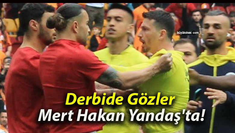 Derbide Gözler Mert Hakan Yandaş’ta!