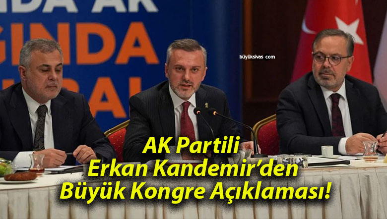 AK Partili Erkan Kandemir’den Büyük Kongre Açıklaması!
