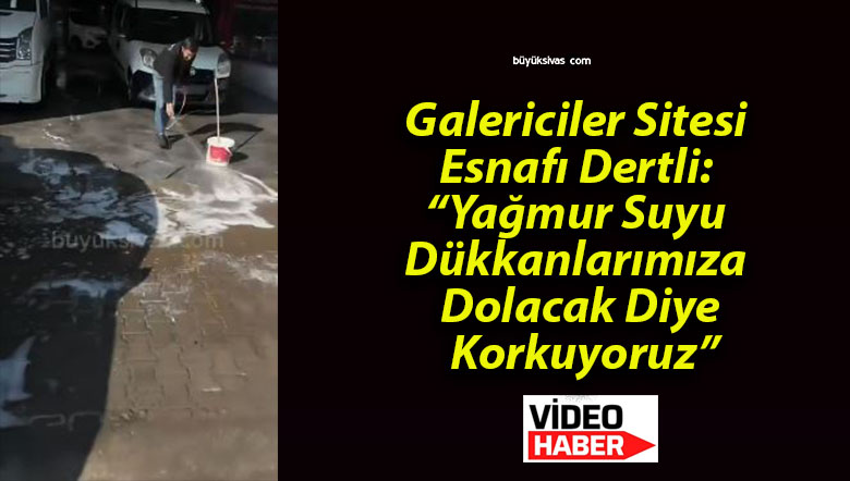 Galericiler Sitesi Esnafı Dertli: “Yağmur Suyu Dükkanlarımıza Dolacak Diye Korkuyoruz”