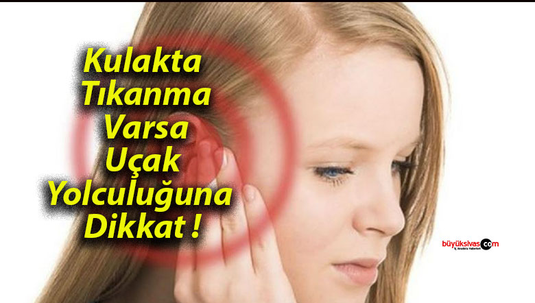 Kulakta Tıkanma Varsa Uçak Yolculuğuna Dikkat !