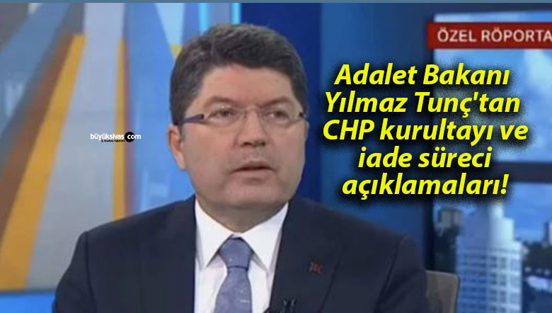 Adalet Bakanı Yılmaz Tunç’tan CHP kurultayı ve iade süreci açıklamaları!