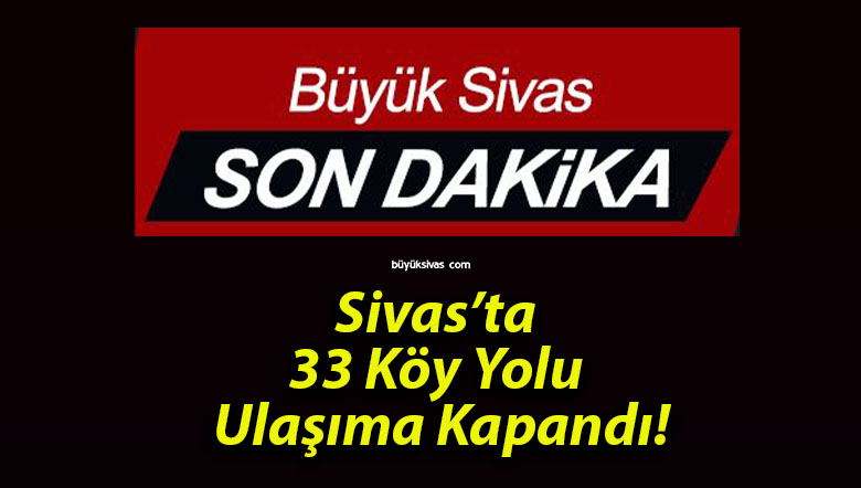 Sivas’ta 33 Köy Yolu Ulaşıma Kapandı!