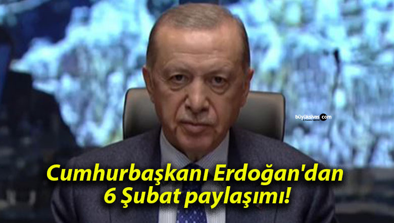 Cumhurbaşkanı Erdoğan’dan 6 Şubat paylaşımı!