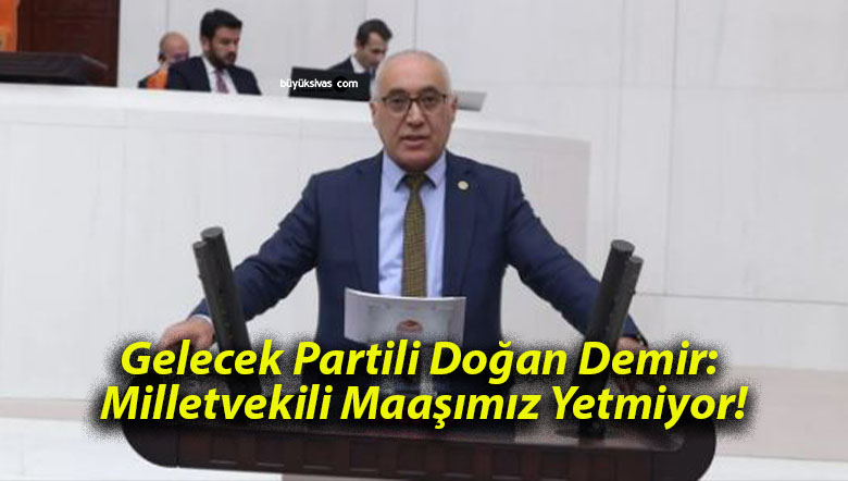 Gelecek Partili Doğan Demir: Milletvekili Maaşımız Yetmiyor!