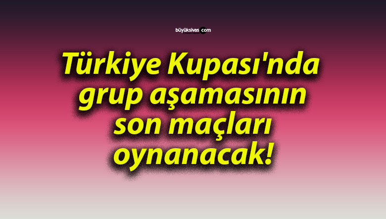 Türkiye Kupası’nda grup aşamasının son maçları oynanacak!