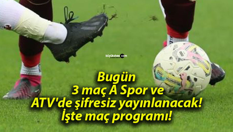 Bugün 3 maç A Spor ve ATV’de şifresiz yayınlanacak! İşte maç programı!