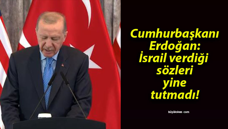 Cumhurbaşkanı Erdoğan: İsrail verdiği sözleri yine tutmadı!