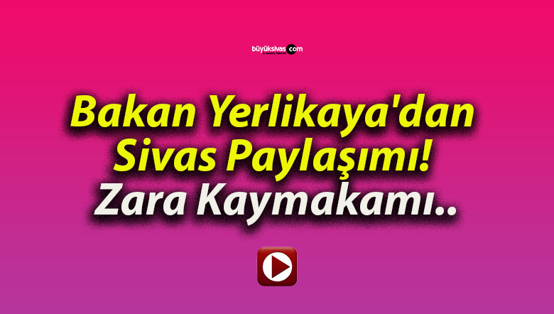 Bakan Yerlikaya’dan Sivas Paylaşımı! Zara Kaymakamı..