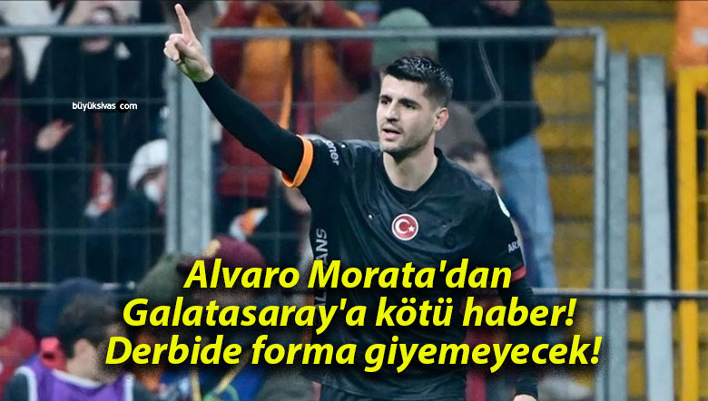 Alvaro Morata’dan Galatasaray’a kötü haber! Derbide forma giyemeyecek!