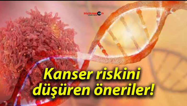 Kanser riskini düşüren öneriler!