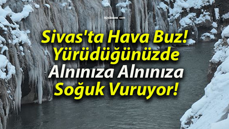 Sivas’ta Hava Buz! Yürüdüğünüzde Alnınıza Alnınıza Soğuk Vuruyor!