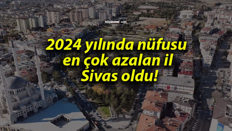 2024 yılında nüfusu en çok azalan il Sivas oldu!
