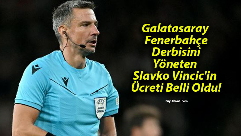 Galatasaray – Fenerbahçe Derbisini Yöneten Slavko Vincic’in Ücreti Belli Oldu!