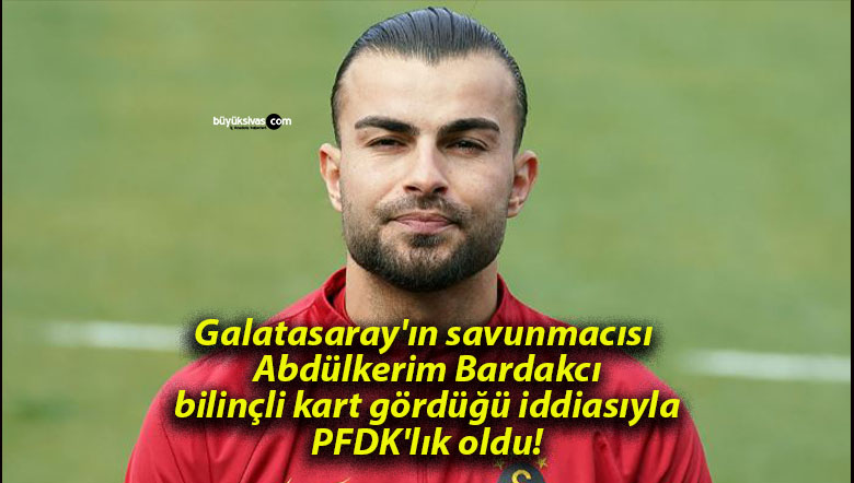 Galatasaray’ın savunmacısı Abdülkerim Bardakcı bilinçli kart gördüğü iddiasıyla PFDK’lık oldu!