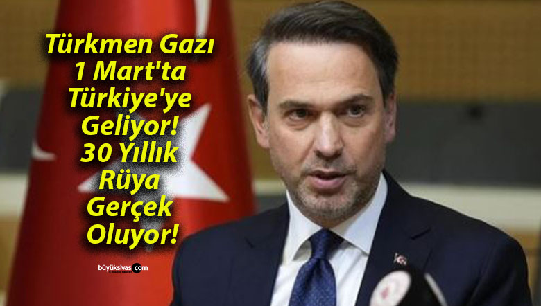Türkmen Gazı 1 Mart’ta Türkiye’ye Geliyor! 30 Yıllık Rüya Gerçek Oluyor!
