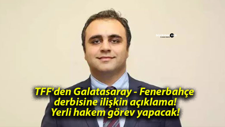 TFF’den Galatasaray – Fenerbahçe derbisine ilişkin açıklama! Yerli hakem görev yapacak!