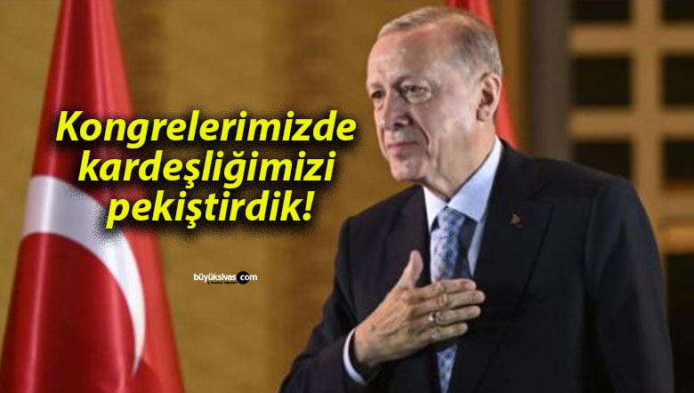 Kongrelerimizde kardeşliğimizi pekiştirdik!