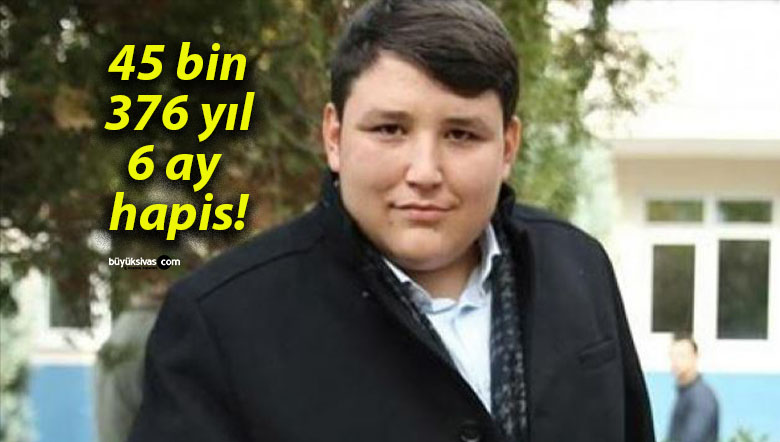45 bin 376 yıl 6 ay hapis!