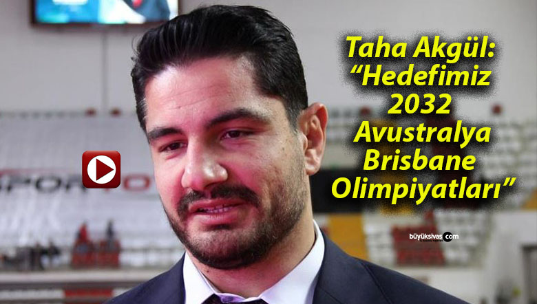 Taha Akgül: “Hedefimiz 2032 Avustralya Brisbane Olimpiyatları”