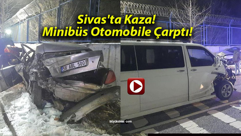 Sivas’ta Kaza! Minibüs Otomobile Çarptı!