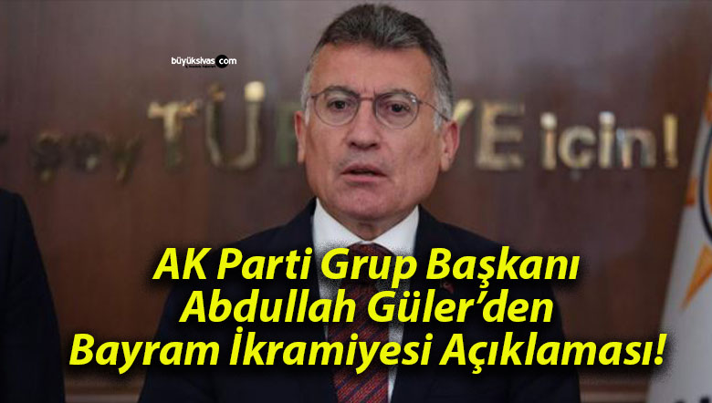 AK Parti Grup Başkanı Abdullah Güler’den Bayram İkramiyesi Açıklaması!
