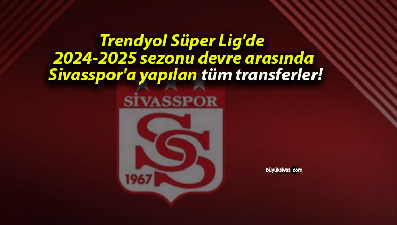 Trendyol Süper Lig’de 2024-2025 sezonu devre arasında Sivasspor’a yapılan tüm transferler!