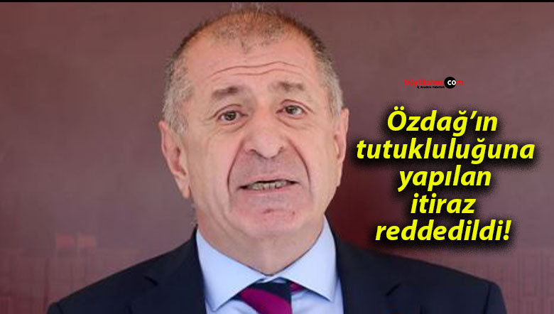 Özdağ’ın tutukluluğuna yapılan itiraz reddedildi!