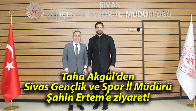 Taha Akgül’den Sivas Gençlik ve Spor İl Müdürü Şahin Ertem’e ziyaret!