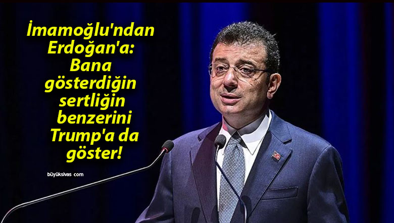 İmamoğlu’ndan Erdoğan’a: Bana gösterdiğin sertliğin benzerini Trump’a da göster!