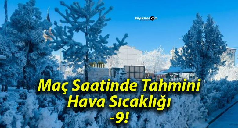 Maç Saatinde Tahmini Hava Sıcaklığı -9!