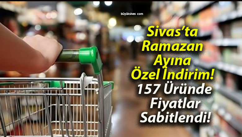 Sivas’ta Ramazan Ayına Özel İndirim! 157 Üründe Fiyatlar Sabitlendi!