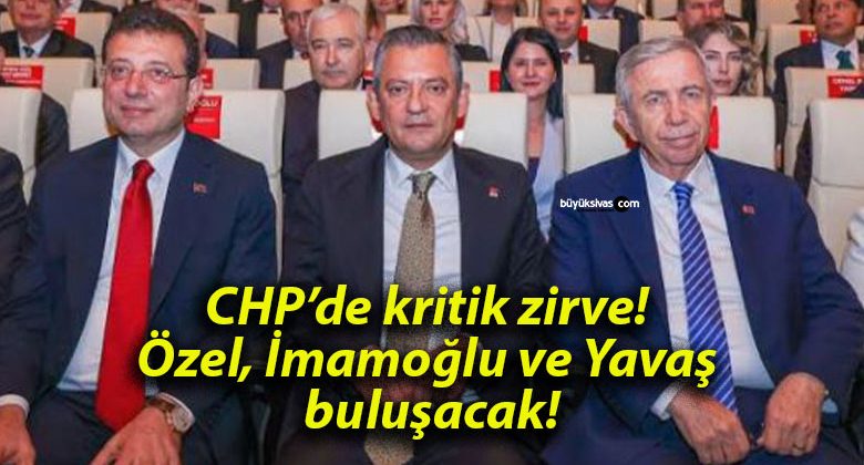 CHP’de kritik zirve! Özel, İmamoğlu ve Yavaş buluşacak!