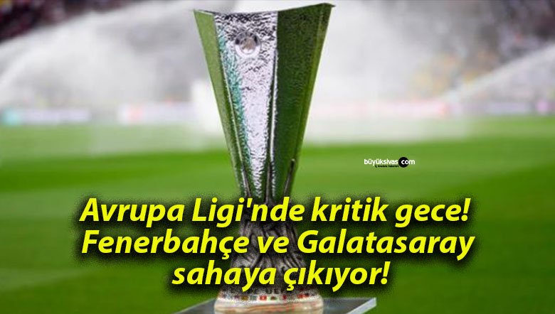 Avrupa Ligi’nde kritik gece! Fenerbahçe ve Galatasaray sahaya çıkıyor!