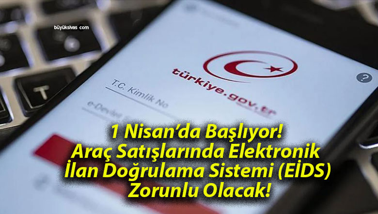 1 Nisan’da Başlıyor! Araç Satışlarında Elektronik İlan Doğrulama Sistemi (EİDS) Zorunlu Olacak!