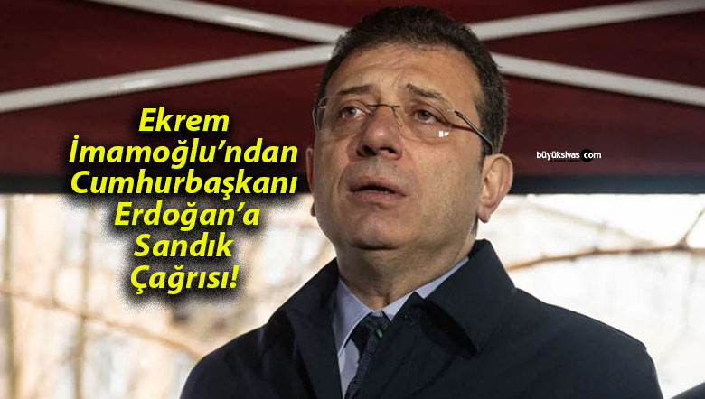 Ekrem İmamoğlu’ndan Cumhurbaşkanı Erdoğan’a Sandık Çağrısı!