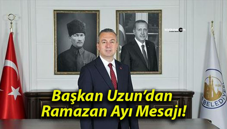 Başkan Uzun’dan Ramazan Ayı Mesajı!