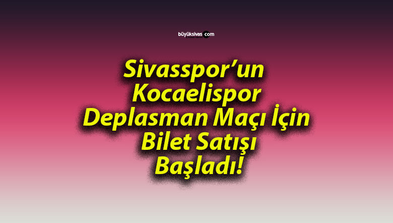 Sivasspor’un Kocaelispor Deplasman Maçı İçin Bilet Satışı Başladı!