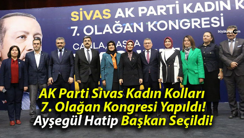 AK Parti Sivas Kadın Kolları 7. Olağan Kongresi Yapıldı! Ayşegül Hatip Başkan Seçildi!