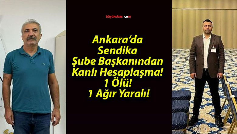 Ankara’da Sendika Şube Başkanından Kanlı Hesaplaşma! 1 Ölü! 1 Ağır Yaralı!