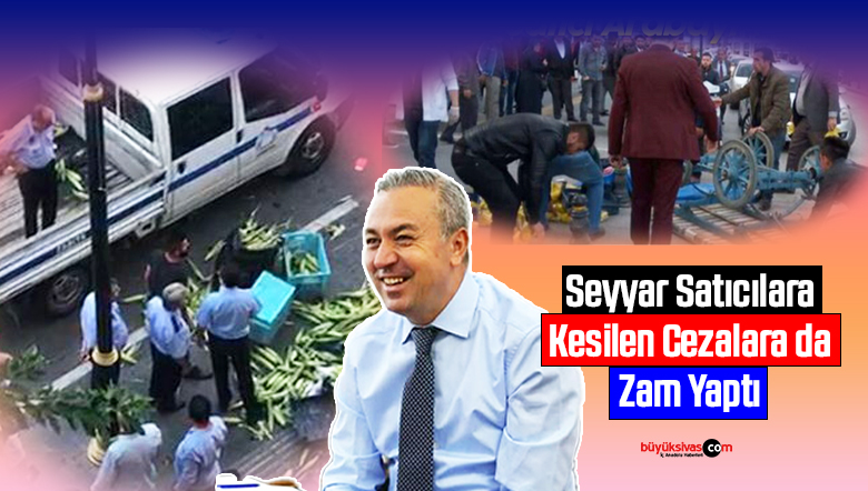 Sivas Belediyesi’nden Seyyar Satıcılara Kesilen Cezalara Zam