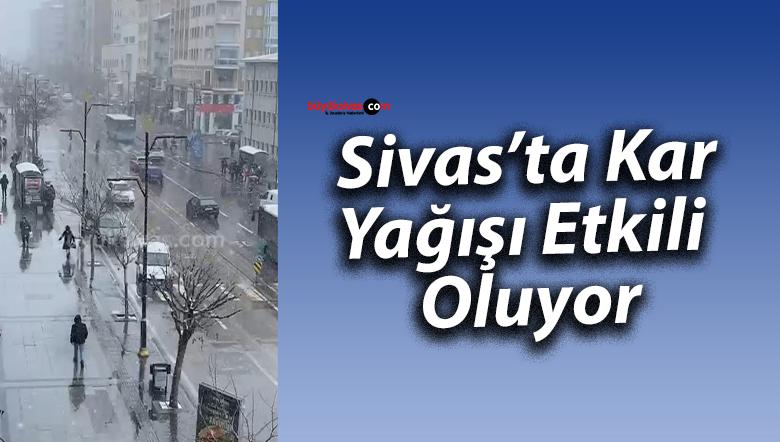 Sivas’ta Kar Yağışı Etkili Oluyor