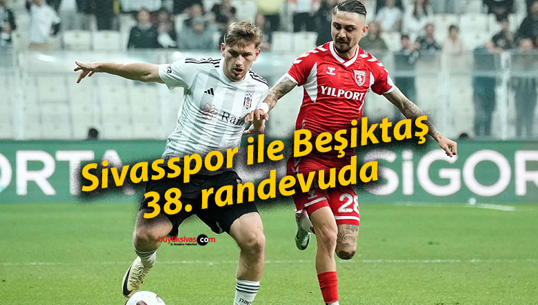Sivasspor ile Beşiktaş 38. randevuda